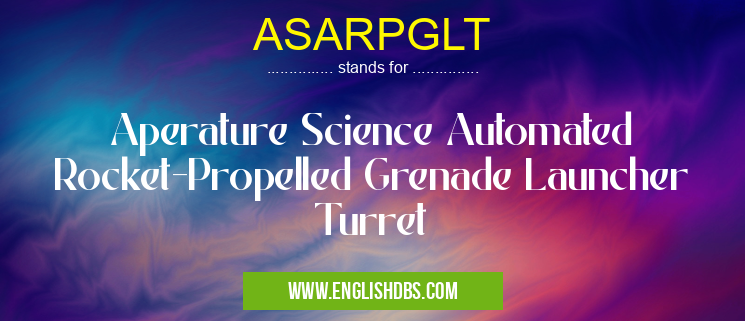 ASARPGLT means Aperature Science Automated Rocket-Propelled Grenade Launcher Turret ASARPGLT