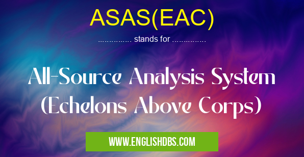 ASAS(EAC) means All-Source Analysis System (Echelons Above Corps) ASAS(EAC)