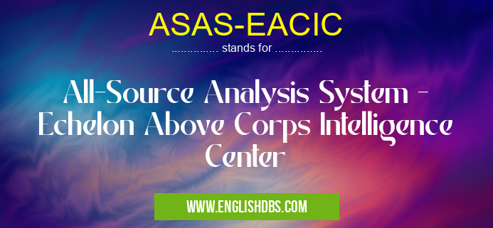 ASAS-EACIC means All-Source Analysis System - Echelon Above Corps Intelligence Center ASAS-EACIC