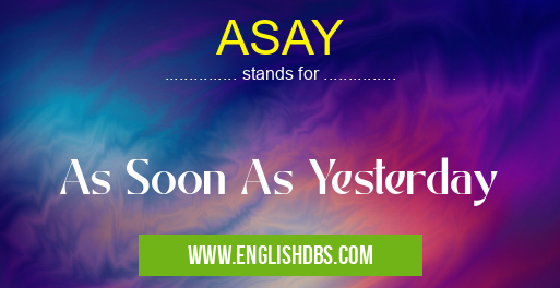 ASAY means As Soon As Yesterday ASAY