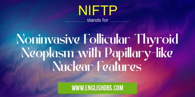 NIFTP means Noninvasive Follicular Thyroid Neoplasm with Papillary-like Nuclear Features NIFTP