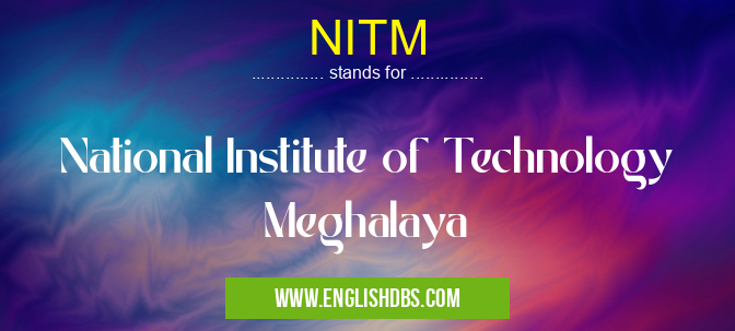 NITM means National Institute of Technology Meghalaya NITM