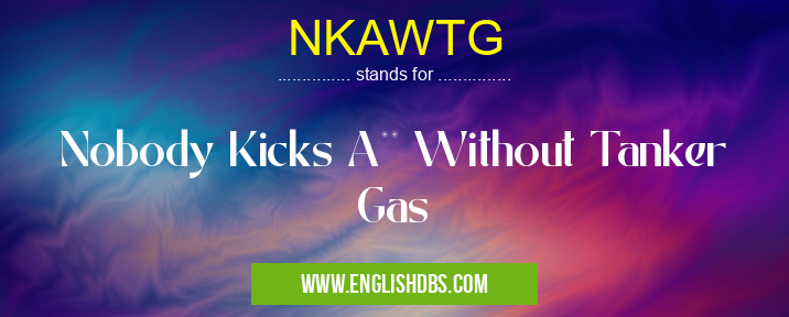 NKAWTG means Nobody Kicks A** Without Tanker Gas NKAWTG