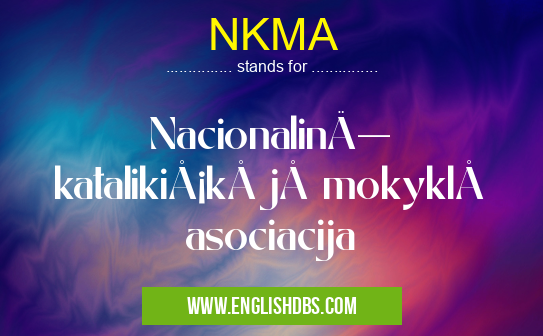 NKMA means Nacionalinė katalikiškųjų mokyklų asociacija NKMA