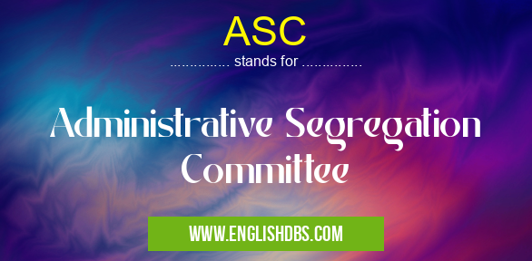 ASC means Administrative Segregation Committee ASC