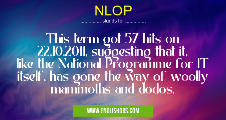 NLOP means This term got 57 hits on 22.10.2011, suggesting that it, like the National Programme for IT itself, has gone the way of woolly mammoths and dodos. NLOP