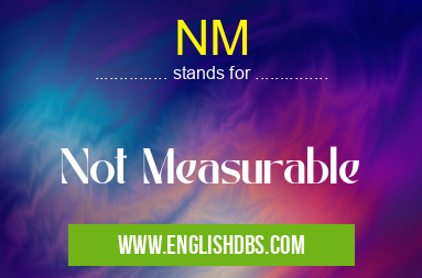 NM means Not Measurable NM