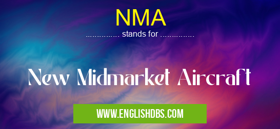 NMA means New Midmarket Aircraft NMA