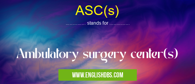 ASC(s) means Ambulatory surgery center(s) ASC(s)