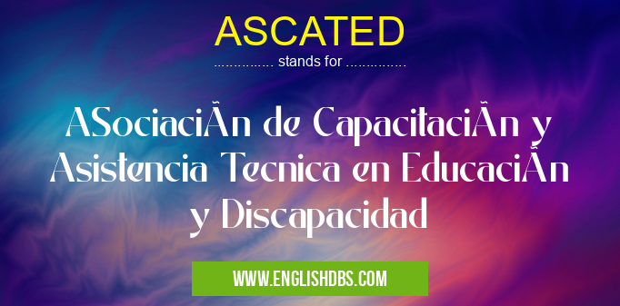 ASCATED means ASociación de Capacitación y Asistencia Tecnica en Educación y Discapacidad ASCATED