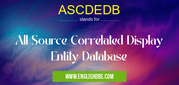 ASCDEDB means All Source Correlated Display Entity Database ASCDEDB