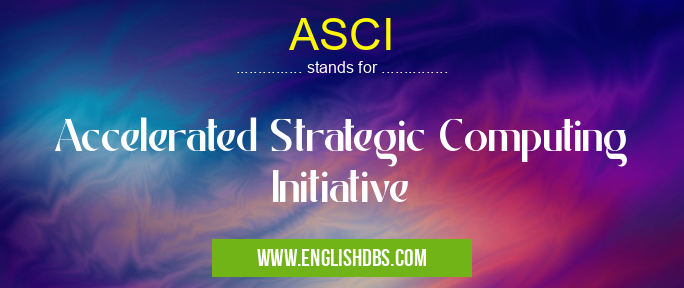 ASCI means Accelerated Strategic Computing Initiative ASCI