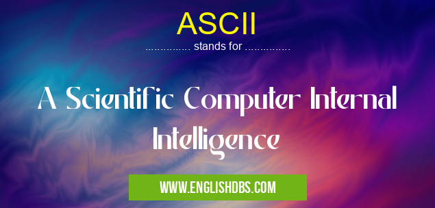 ASCII means A Scientific Computer Internal Intelligence ASCII