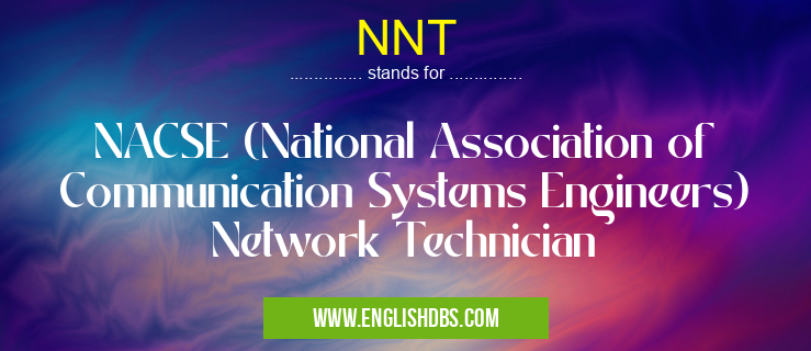 NNT means NACSE (National Association of Communication Systems Engineers) Network Technician NNT