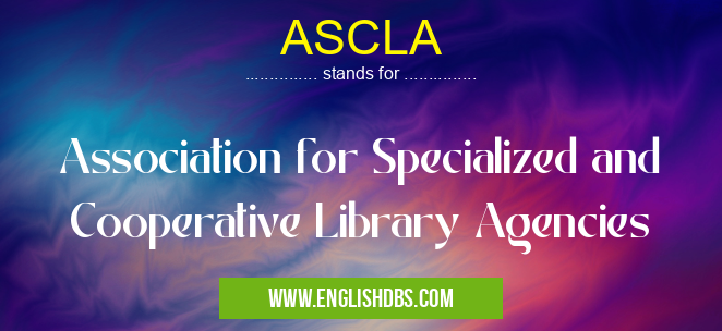ASCLA means Association for Specialized and Cooperative Library Agencies ASCLA