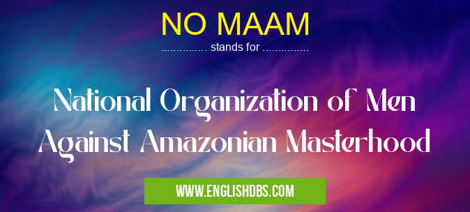 NO MAAM means National Organization of Men Against Amazonian Masterhood NO MAAM
