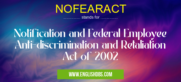 NOFEARACT means Notification and Federal Employee Anti-discrimination and Retaliation Act of 2002 NOFEARACT