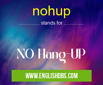 nohup means NO Hang-UP nohup