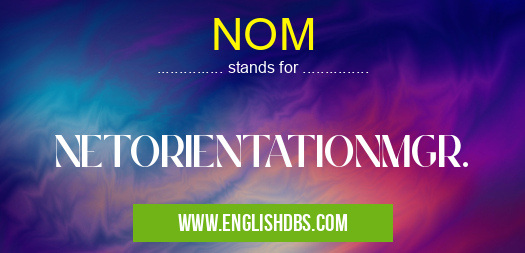 NOM means NETORIENTATIONMGR. NOM