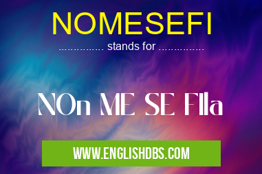 NOMESEFI means NOn ME SE FIla NOMESEFI