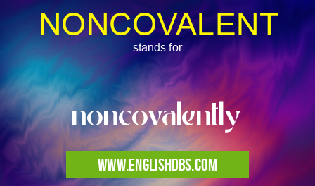 NONCOVALENT means noncovalently NONCOVALENT