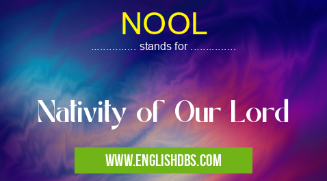 NOOL means Nativity of Our Lord NOOL
