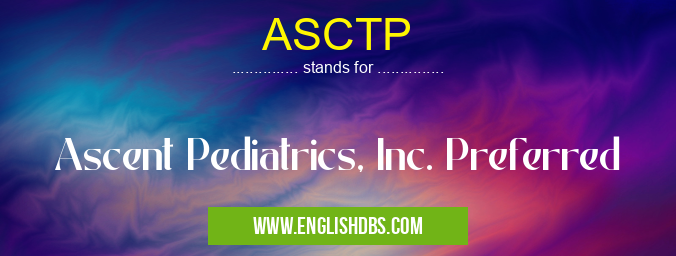 ASCTP means Ascent Pediatrics, Inc. Preferred ASCTP