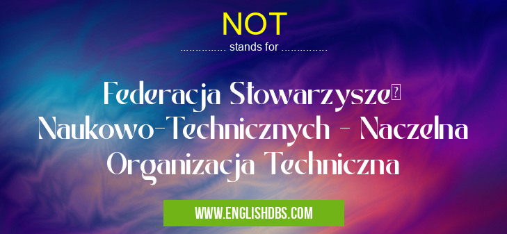 NOT means Federacja Stowarzyszeń Naukowo-Technicznych - Naczelna Organizacja Techniczna NOT