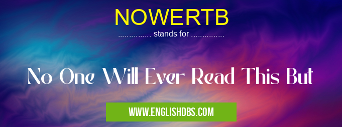 NOWERTB means No One Will Ever Read This But NOWERTB