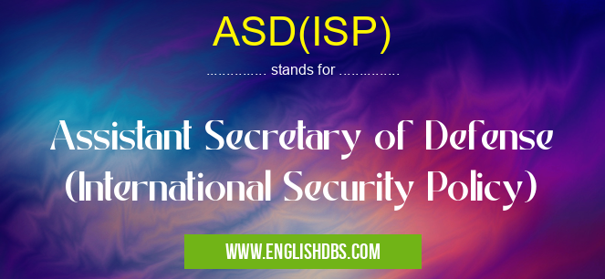 ASD(ISP) means Assistant Secretary of Defense (International Security Policy) ASD(ISP)