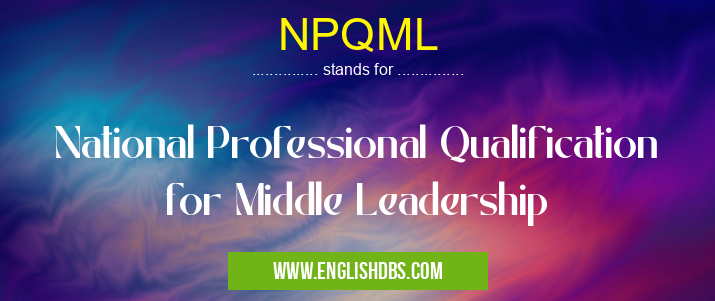 NPQML means National Professional Qualification for Middle Leadership NPQML