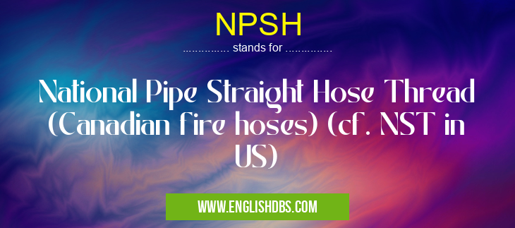 NPSH means National Pipe Straight Hose Thread (Canadian fire hoses) (cf. NST in US) NPSH