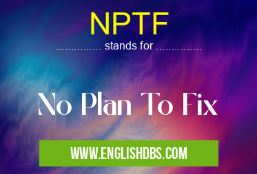 NPTF means No Plan To Fix NPTF