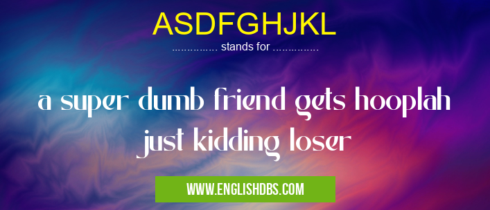 ASDFGHJKL means a super dumb friend gets hooplah just kidding loser ASDFGHJKL