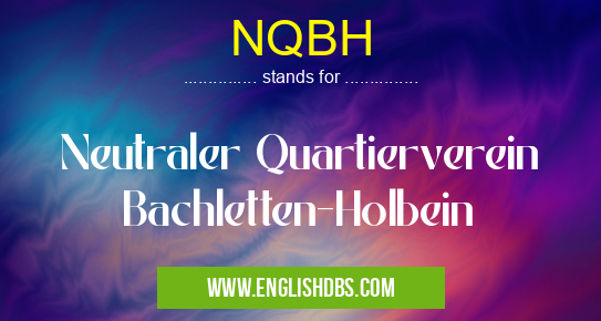 NQBH means Neutraler Quartierverein Bachletten-Holbein NQBH