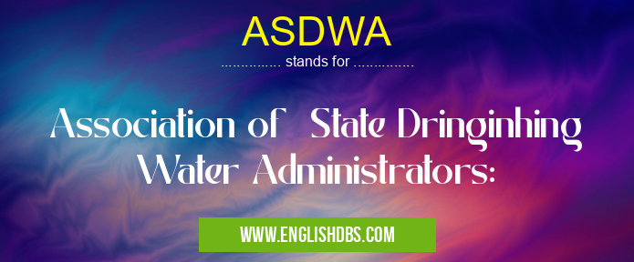 ASDWA means Association of State Dringinhing Water Administrators: ASDWA