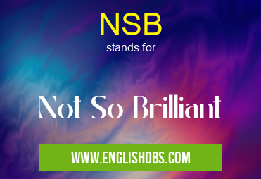 NSB means Not So Brilliant NSB