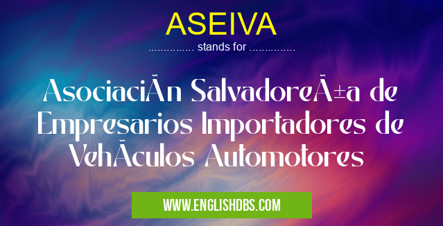 ASEIVA means Asociación Salvadoreña de Empresarios Importadores de VehÃculos Automotores ASEIVA