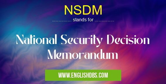 NSDM means National Security Decision Memorandum NSDM