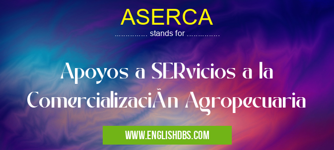 ASERCA means Apoyos a SERvicios a la Comercialización Agropecuaria ASERCA