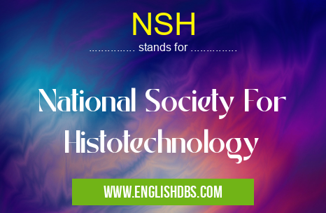 NSH means National Society For Histotechnology NSH