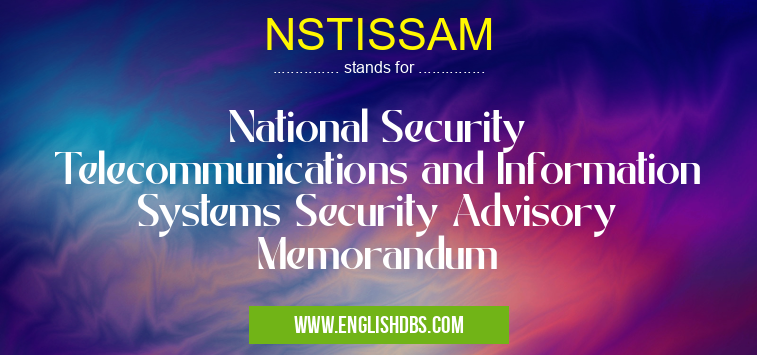 NSTISSAM means National Security Telecommunications and Information Systems Security Advisory Memorandum NSTISSAM