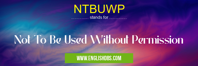 NTBUWP means Not To Be Used Without Permission NTBUWP