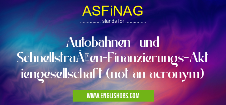 ASFiNAG means Autobahnen- und Schnellstraßen-Finanzierungs-Aktiengesellschaft (not an acronym) ASFiNAG