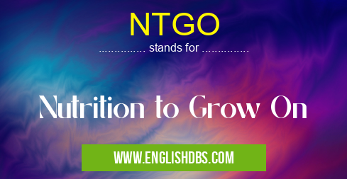 NTGO means Nutrition to Grow On NTGO