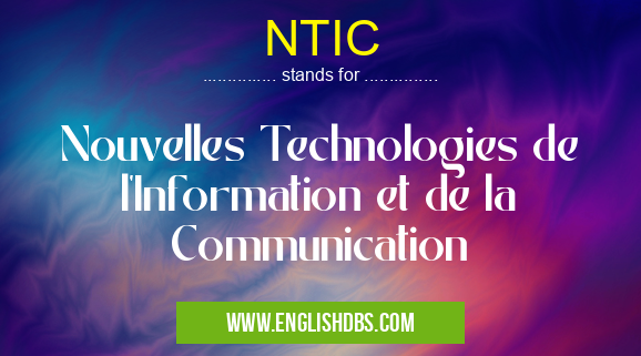 NTIC means Nouvelles Technologies de l'Information et de la Communication NTIC