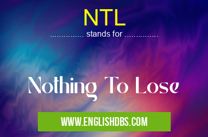 NTL means Nothing To Lose NTL