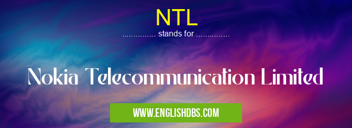 NTL means Nokia Telecommunication Limited NTL
