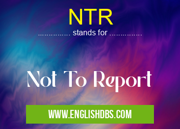NTR means Not To Report NTR