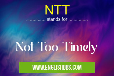 NTT means Not Too Timely NTT
